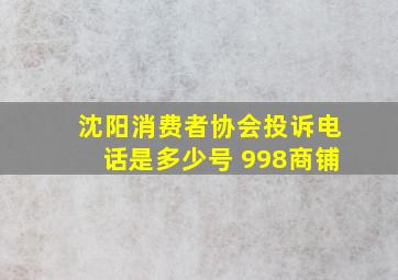 沈阳消费者协会投诉电话是多少号 998商铺